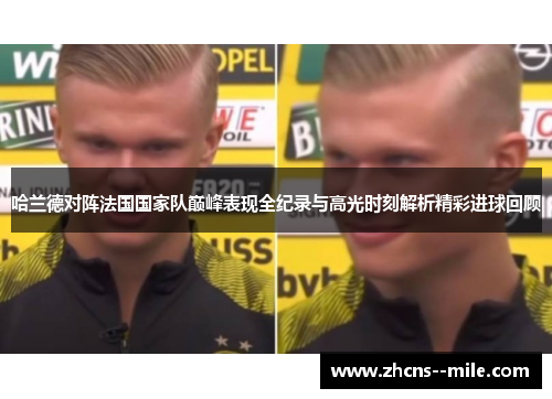 哈兰德对阵法国国家队巅峰表现全纪录与高光时刻解析精彩进球回顾