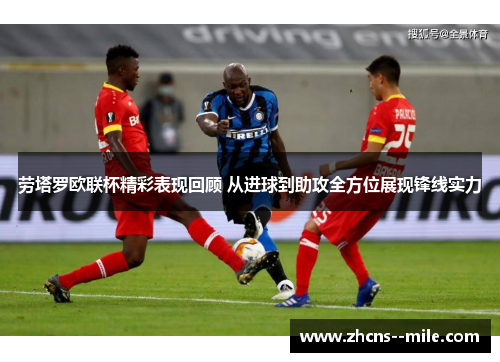 劳塔罗欧联杯精彩表现回顾 从进球到助攻全方位展现锋线实力