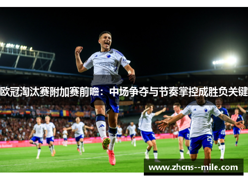 欧冠淘汰赛附加赛前瞻：中场争夺与节奏掌控成胜负关键
