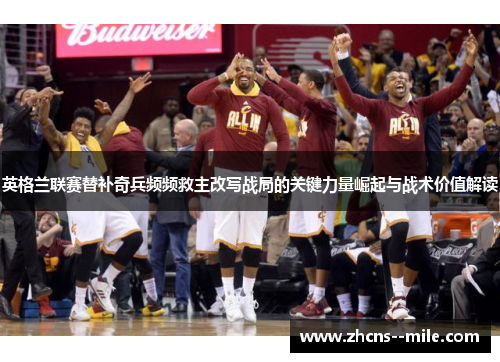 英格兰联赛替补奇兵频频救主改写战局的关键力量崛起与战术价值解读