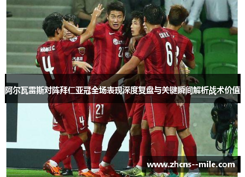 阿尔瓦雷斯对阵拜仁亚冠全场表现深度复盘与关键瞬间解析战术价值