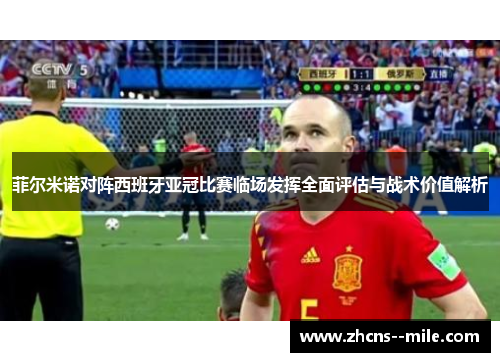 菲尔米诺对阵西班牙亚冠比赛临场发挥全面评估与战术价值解析