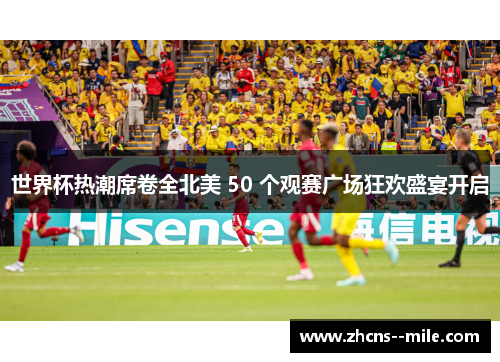 世界杯热潮席卷全北美 50 个观赛广场狂欢盛宴开启