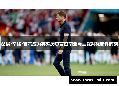 桑尼·辛格·吉尔成为英超历史首位南亚裔主裁判标志性时刻