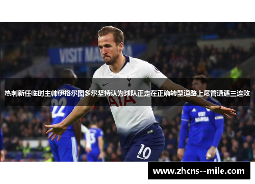 热刺新任临时主帅伊格尔图多尔坚持认为球队正走在正确转型道路上尽管遭遇三连败