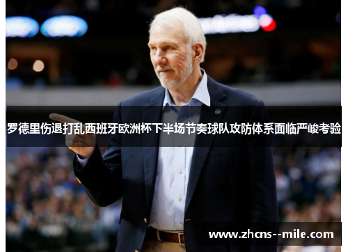 罗德里伤退打乱西班牙欧洲杯下半场节奏球队攻防体系面临严峻考验