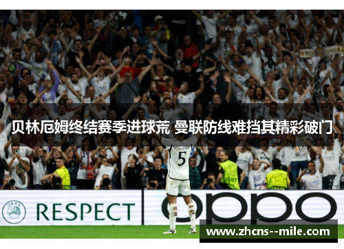 贝林厄姆终结赛季进球荒 曼联防线难挡其精彩破门