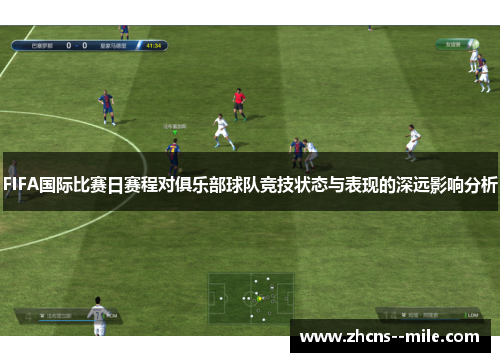 FIFA国际比赛日赛程对俱乐部球队竞技状态与表现的深远影响分析